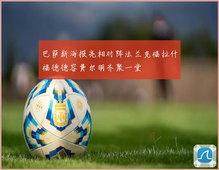 巴萨新海报亮相对阵法兰克福拉什福德德容费尔明齐聚一堂
