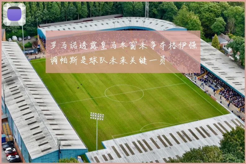 罗马诺透露皇马冬窗未争夺格伊强调帕斯是球队未来关键一员