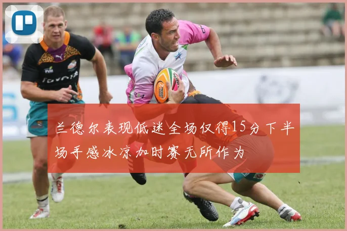 兰德尔表现低迷全场仅得15分下半场手感冰凉加时赛无所作为