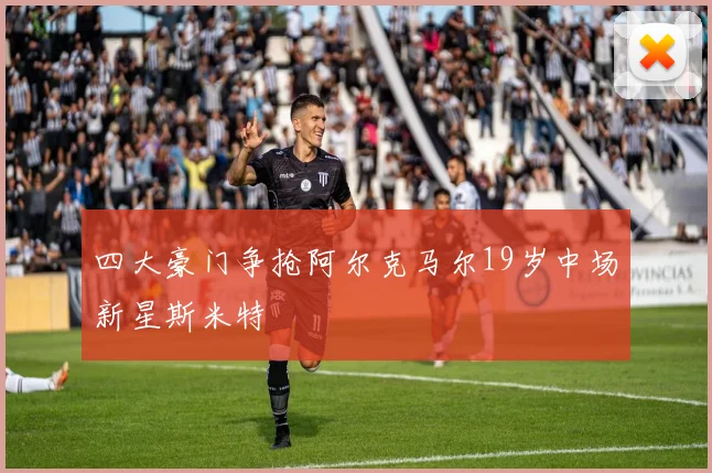 四大豪门争抢阿尔克马尔19岁中场新星斯米特