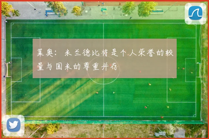 莱奥：米兰德比将是个人荣誉的较量与国米的尊重并存
