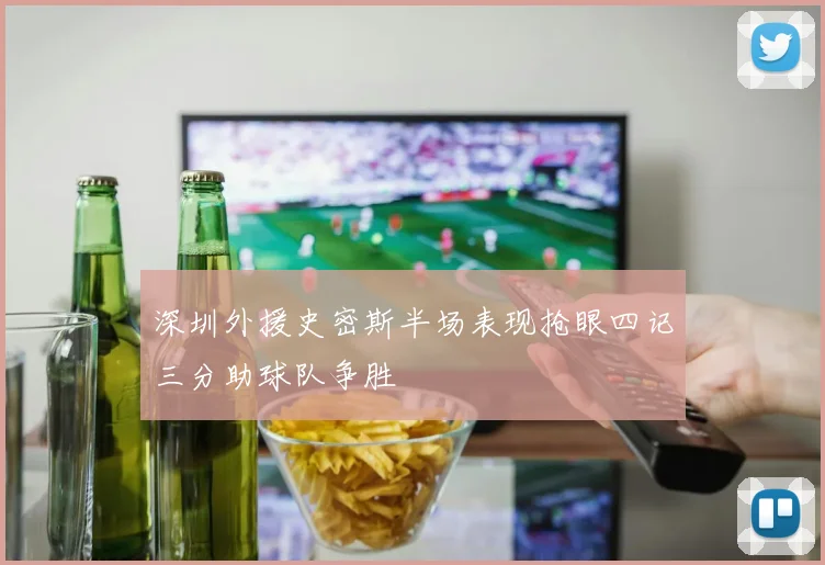 深圳外援史密斯半场表现抢眼四记三分助球队争胜