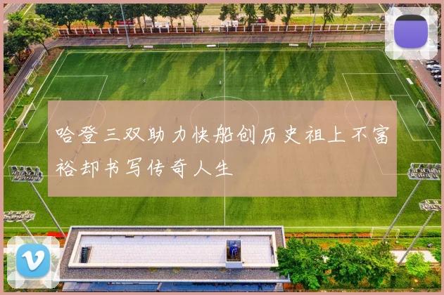 哈登三双助力快船创历史祖上不富裕却书写传奇人生