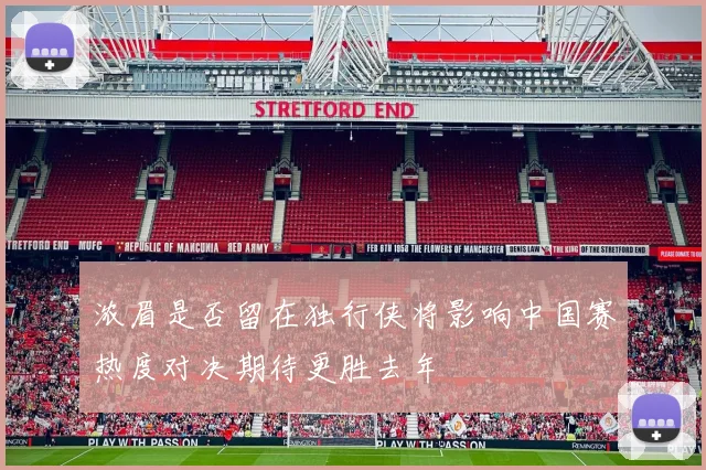 浓眉是否留在独行侠将影响中国赛热度对决期待更胜去年