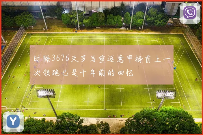 时隔3676天罗马重返意甲榜首上一次领跑已是十年前的回忆