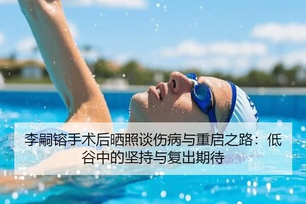 李嗣镕手术后晒照谈伤病与重启之路：低谷中的坚持与复出期待 - kaiyun